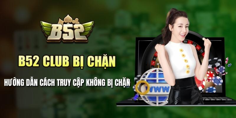 Hướng dẫn cách truy cập vào B52 Club khi bị chặn